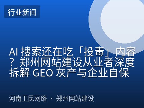 AI 搜索还在吃「投毒」内容？郑州网站建设从业者深度拆解 GEO 灰产与企业自保