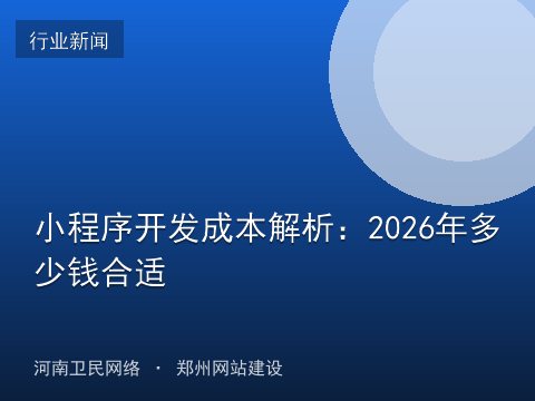 小程序开发成本解析：2026年多少钱合适