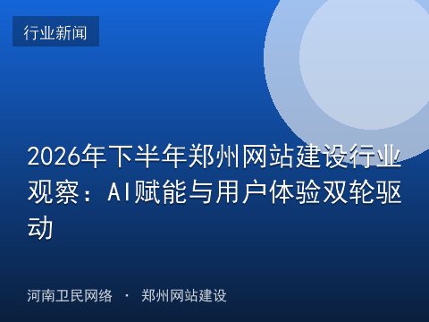2026年下半年郑州网站建设行业观察：AI赋能与用户体验双轮驱动