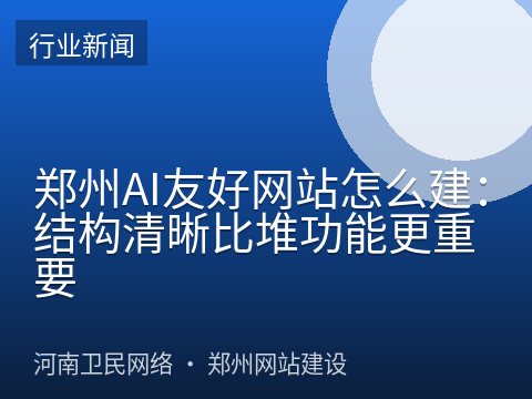 郑州AI友好网站怎么建：结构清晰比堆功能更重要