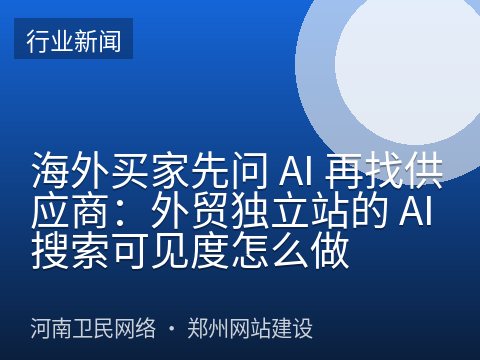 海外买家先问 AI 再找供应商：外贸独立站的 AI 搜索可见度怎么做