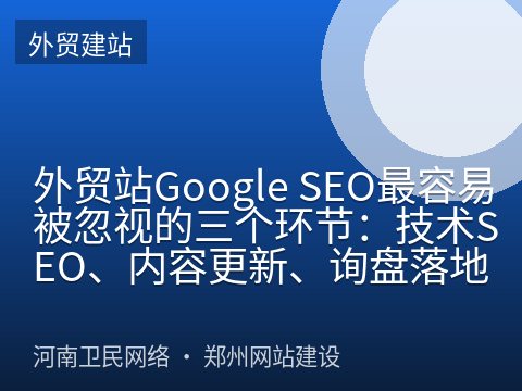 外贸站Google SEO最容易被忽视的三个环节：技术SEO、内容更新、询盘落地