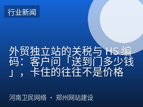 外贸独立站的关税与 HS 编码：客户问「送到门多少钱」，卡住的往往不是价格