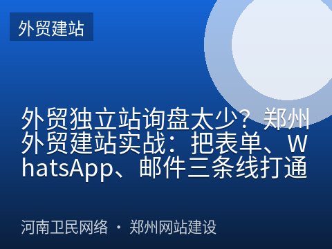 外贸独立站询盘太少？郑州外贸建站实战：把表单、WhatsApp、邮件三条线打通