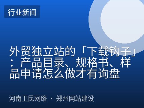 外贸独立站的「下载钩子」：产品目录、规格书、样品申请怎么做才有询盘