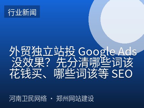 外贸独立站投 Google Ads 没效果？先分清哪些词该花钱买、哪些词该等 SEO