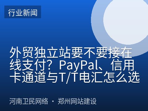 外贸独立站要不要接在线支付？PayPal、信用卡通道与T/T电汇怎么选