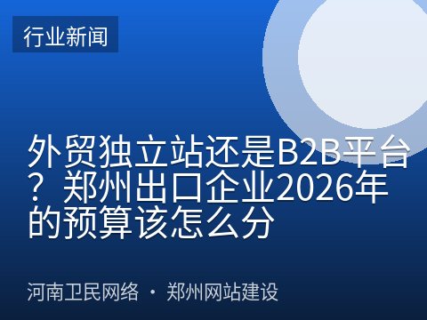 外贸独立站还是B2B平台？郑州出口企业2026年的预算该怎么分