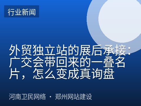 外贸独立站的展后承接：广交会带回来的一叠名片，怎么变成真询盘