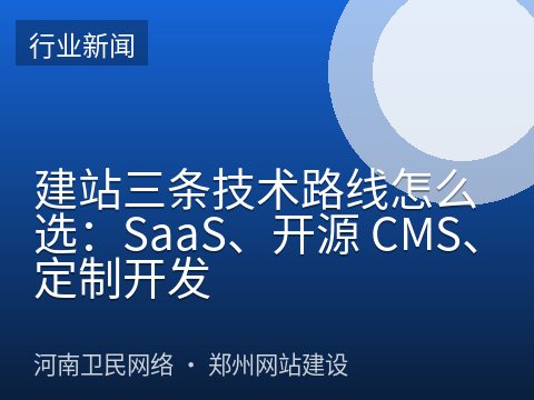 建站三条技术路线怎么选：SaaS、开源 CMS、定制开发
