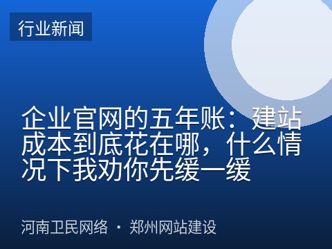 企业官网的五年账：建站成本到底花在哪，什么情况下我劝你先缓一缓