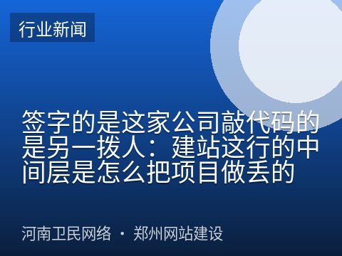 签字的是这家公司敲代码的是另一拨人：建站这行的中间层是怎么把项目做丢的