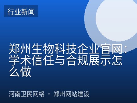 郑州生物科技企业官网：学术信任与合规展示怎么做
