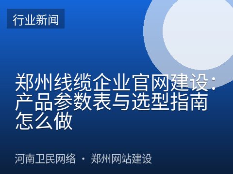 郑州线缆企业官网建设：产品参数表与选型指南怎么做