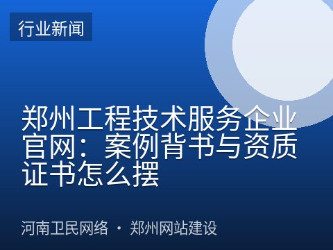 郑州工程技术服务企业官网：案例背书与资质证书怎么摆