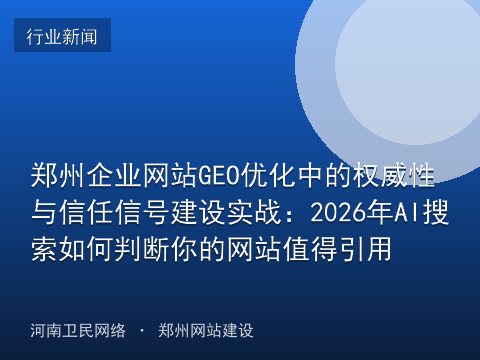 郑州企业网站GEO优化中的权威性与信任信号建设实战：2026年AI搜索如何判断你的网站值得引用