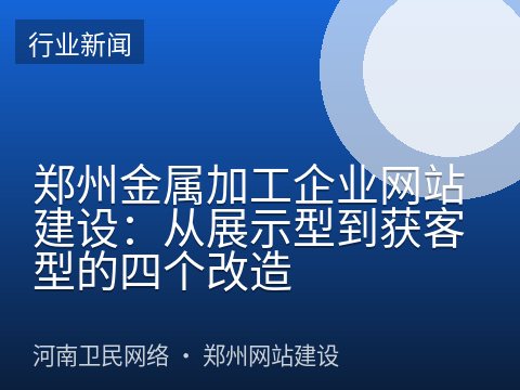 郑州金属加工企业网站建设：从展示型到获客型的四个改造