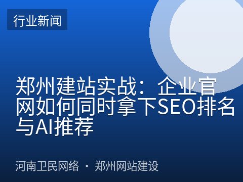 郑州建站实战：企业官网如何同时拿下SEO排名与AI推荐
