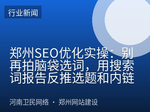 郑州SEO优化实操：别再拍脑袋选词，用搜索词报告反推选题和内链