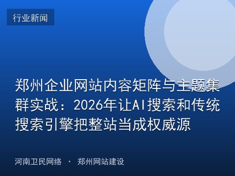 郑州企业网站内容矩阵与主题集群实战：2026年让AI搜索和传统搜索引擎把整站当成权威源