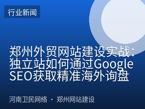 郑州外贸网站建设实战：独立站如何通过Google SEO获取精准海外询盘