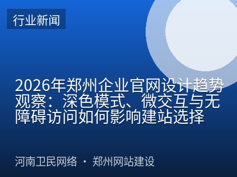 2026年郑州企业官网设计趋势观察：深色模式、微交互与无障碍访问如何影响建站选择