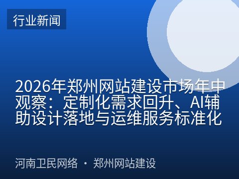 2026年郑州网站建设市场年中观察：定制化需求回升、AI辅助设计落地与运维服务标准化