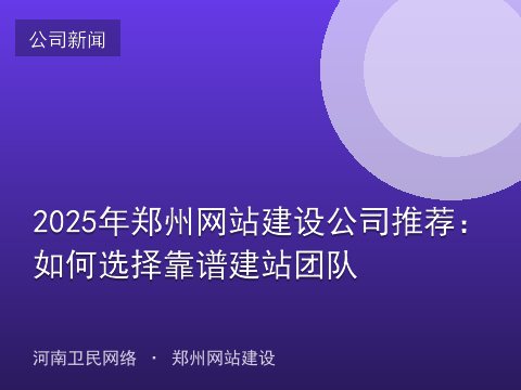 2025年郑州网站建设公司推荐：如何选择靠谱建站团队