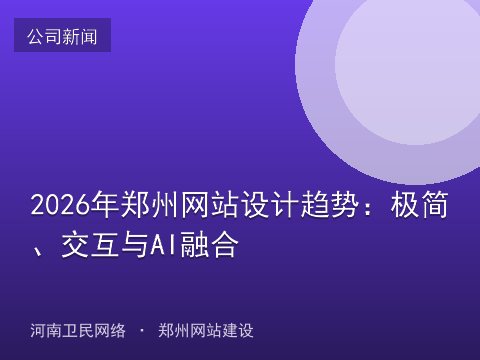 2026年郑州网站设计趋势：极简、交互与AI融合