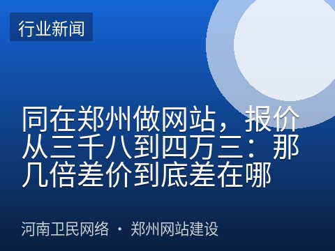 同在郑州做网站，报价从三千八到四万三：那几倍差价到底差在哪