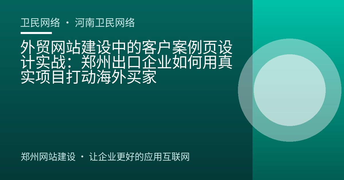 外贸网站建设中的客户案例页设计实战：郑州出口企业如何用真实项目打动海外买家