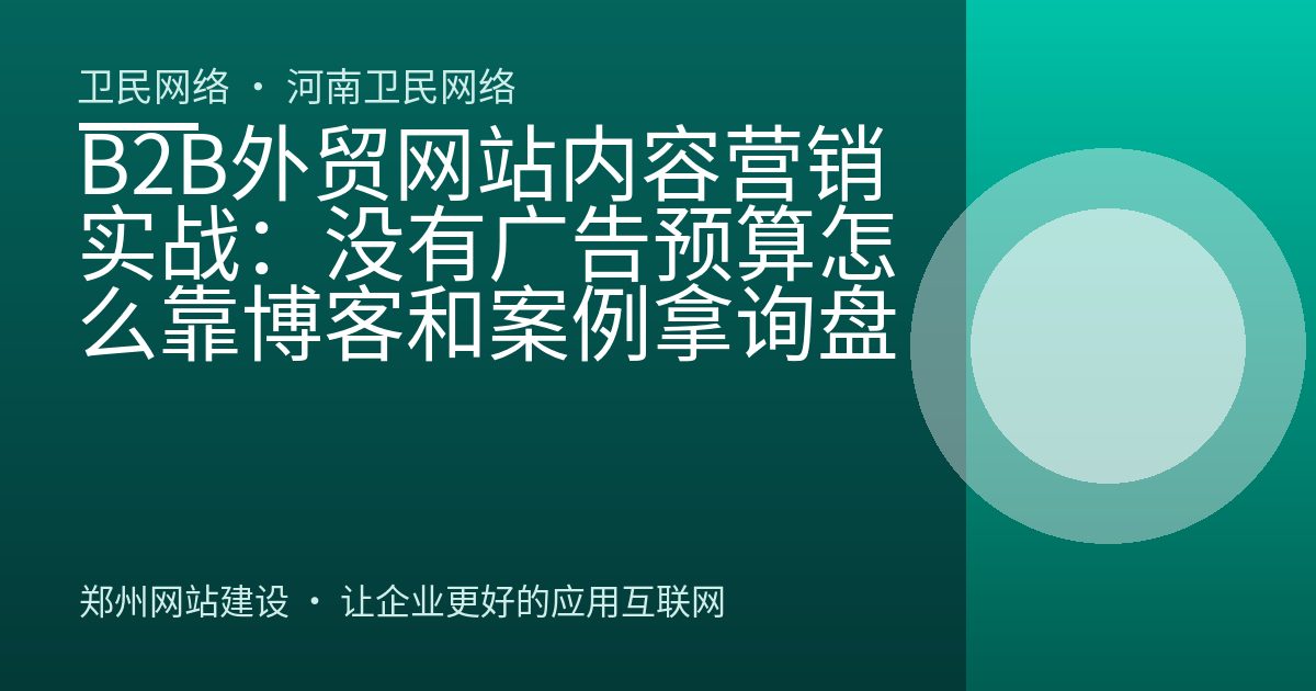B2B外贸网站内容营销实战：没有广告预算怎么靠博客和案例拿询盘